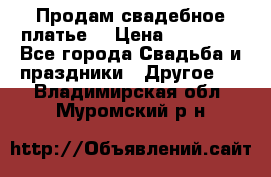 Продам свадебное платье  › Цена ­ 18 000 - Все города Свадьба и праздники » Другое   . Владимирская обл.,Муромский р-н